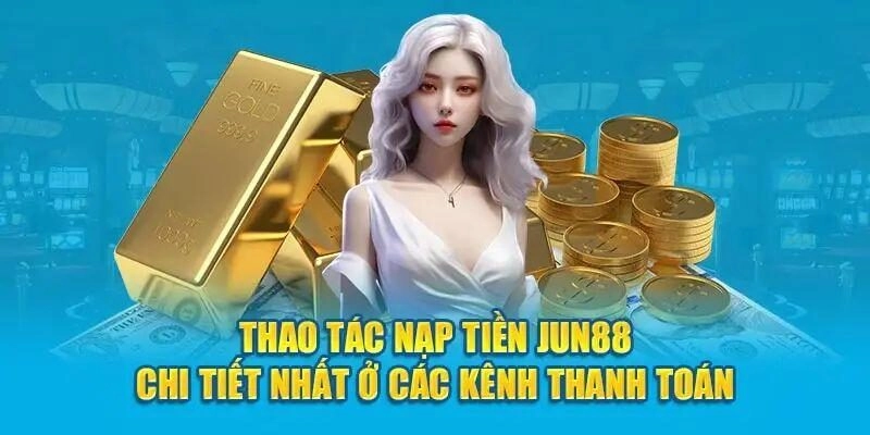 Jun88 hỗ trợ người chơi tối đa về phương thức nạp tiền